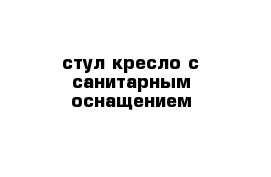 стул-кресло с санитарным оснащением